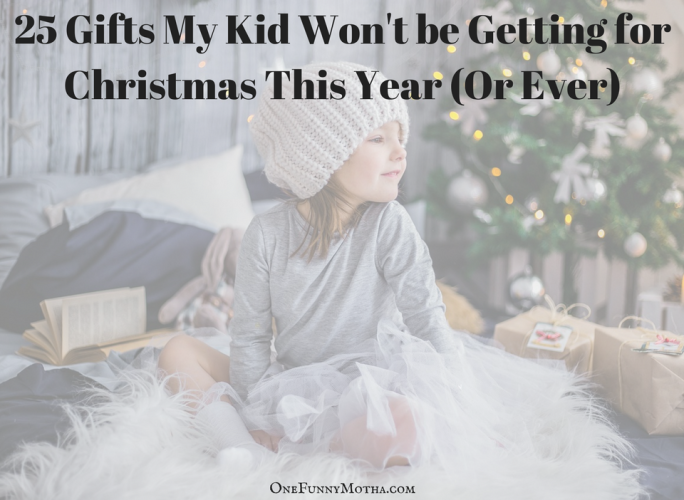 25 Gifts My Kid Won't be Getting for Christmas